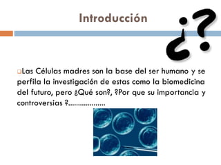 Introducción

Las Células madres son la base del ser humano y se
perfila la investigación de estas como la biomedicina
del futuro, pero ¿Qué son?, ?Por que su importancia y
controversias ?...................


 