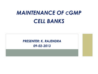MAINTENANCE OF CGMP
       CELL BANKS


 PRESENTER: K. RAJENDRA
       09-02-2013
 