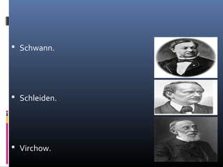  Schwann.
 Schleiden.
 Virchow.
 
