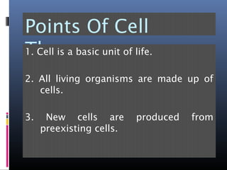 Points Of Cell
Theory1. Cell is a basic unit of life.
2. All living organisms are made up of
cells.
3. New cells are produced from
preexisting cells.
 