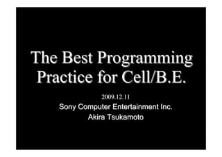 The Best ProgrammingThe Best Programming
Practice for Cell/B.E.Practice for Cell/B.E.
20020099..1212..1111
Sony Computer Entertainment Inc.Sony Computer Entertainment Inc.
Akira TsukamotoAkira Tsukamoto
 