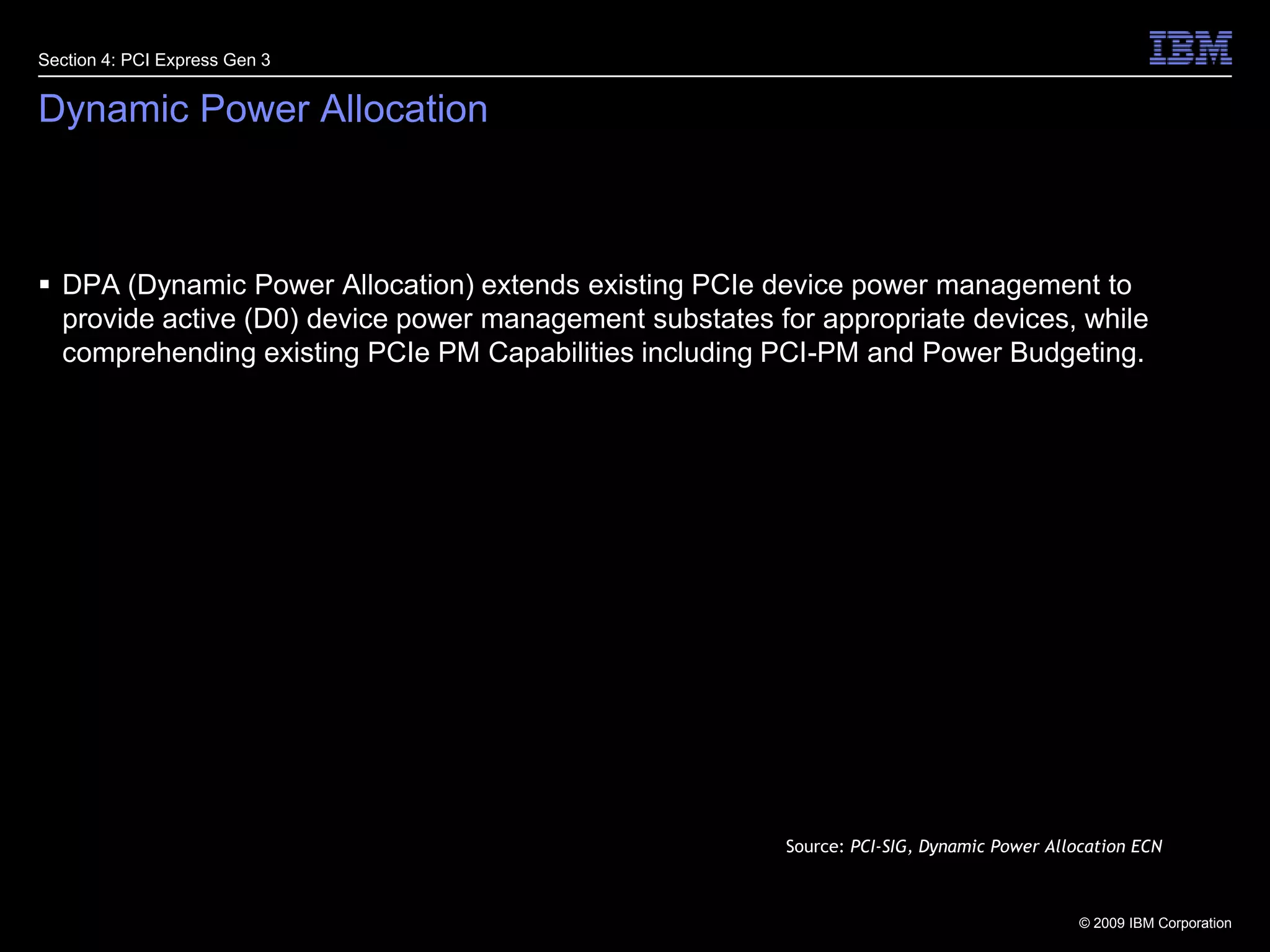 25Dynamic Power AllocationDPA (Dynamic Power Allocation) extends existing PCIe device power management to provide active (D0) device power management substates for appropriate devices, while comprehending existing PCIe PM Capabilities including PCI-PM and Power Budgeting.Section 4: PCI Express Gen 3Source: PCI-SIG, Dynamic Power Allocation ECN
