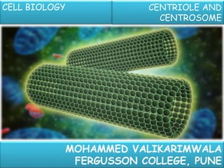 MOHAMMED VALIKARIMWALA
FERGUSSON COLLEGE, PUNE
CELL BIOLOGY CENTRIOLE AND
CENTROSOME
 