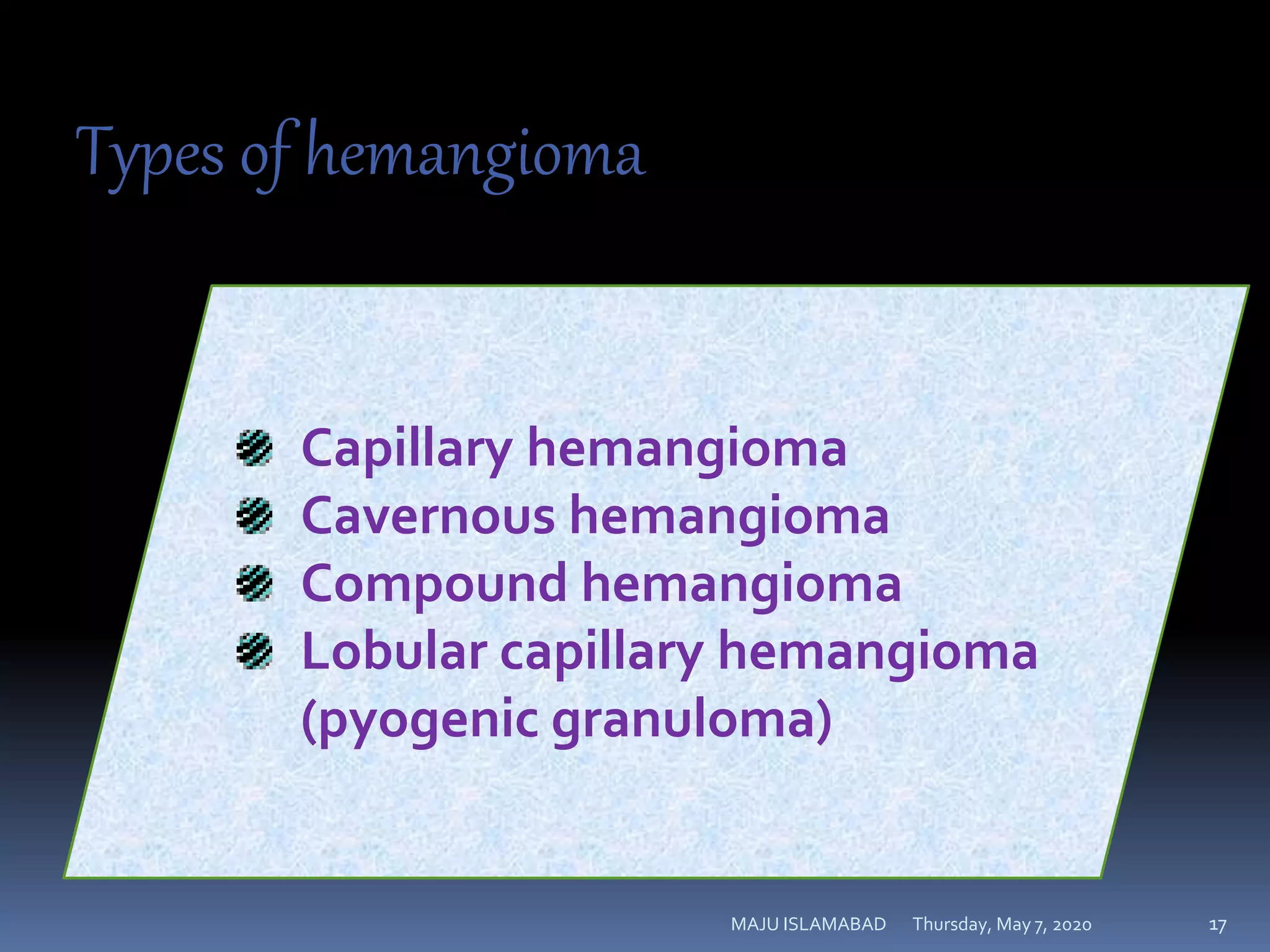 Thursday, May 7, 2020MAJU ISLAMABAD 17
Types of hemangioma
Capillary hemangioma
Cavernous hemangioma
Compound hemangioma
Lobular capillary hemangioma
(pyogenic granuloma)
 