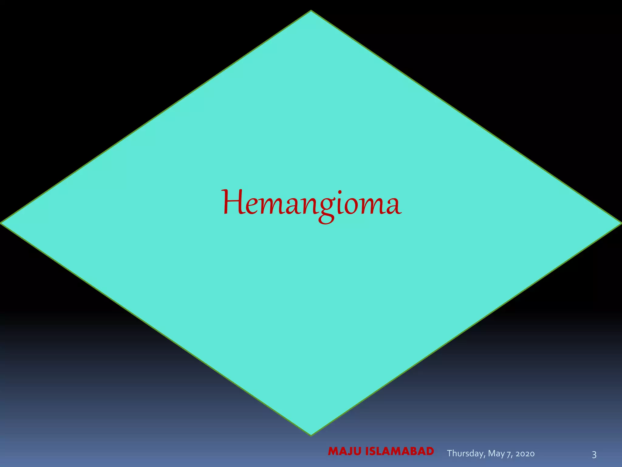 Hemangioma
Thursday, May 7, 2020MAJU ISLAMABAD 3
 