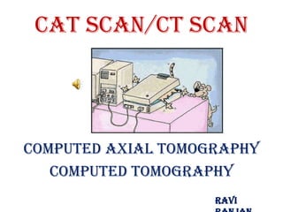 CAT Scan/CT Scan




Computed Axial Tomography
   Computed Tomography
                    Ravi
 