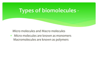 Micro molecules and Macro molecules
 Micro molecules are known as monomers
Macromolecules are known as polymers
Types of biomolecules -
 