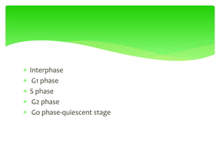  Interphase
 G1 phase
 S phase
 G2 phase
 Go phase-quiescent stage
 