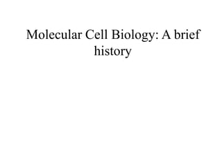 Molecular Cell Biology: A brief
history
 