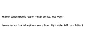 Higher concentrated region – high solute, less water
Lower concentrated region – low solute , high water (dilute solution)
 