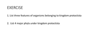 EXERCISE
1. List three features of organisms belonging to kingdom protoctista
2. List 4 major phyla under kingdom protoctista
 