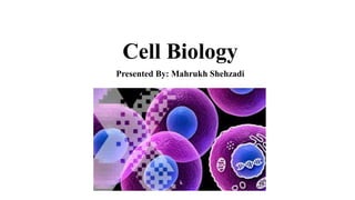 Cell Biology
Presented By: Mahrukh Shehzadi
 