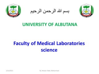 ‫الرحيم‬ ‫الرحمن‬ ‫هللا‬ ‫بسم‬
UNIVERSITY OF ALBUTANA
Faculty of Medical Laboratories
science
2/13/2021 By :Wijdan Abdu Mohammad
 