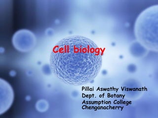 Cell biology
Pillai Aswathy Viswanath
Dept. of Botany
Assumption College
Chenganacherry
 