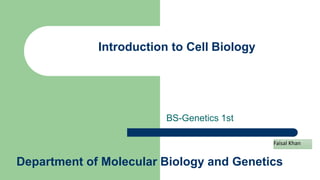 BS-Genetics 1st
Department of Molecular Biology and Genetics
Faisal Khan
Introduction to Cell Biology
 