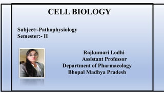 Rajkumari Lodhi
Assistant Professor
Department of Pharmacology
Bhopal Madhya Pradesh
CELL BIOLOGY
Subject:-Pathophysiology
Semester:- II
 