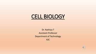 CELL BIOLOGY
Dr. Nathiya T
Assistant Professor
Department of Technology
KJC
 