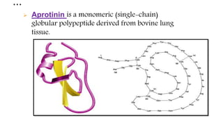 …
 Aprotinin is a monomeric (single-chain)
globular polypeptide derived from bovine lung
tissue.
 