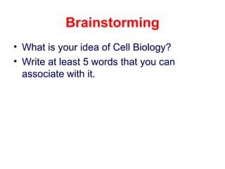 Brainstorming
• What is your idea of Cell Biology?
• Write at least 5 words that you can
associate with it.
 