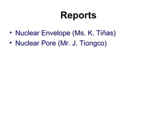 Reports
• Nuclear Envelope (Ms. K. Tiñas)
• Nuclear Pore (Mr. J. Tiongco)
 