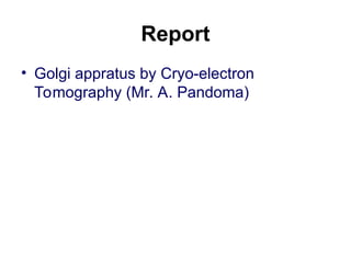 Report
• Golgi appratus by Cryo-electron
Tomography (Mr. A. Pandoma)
 