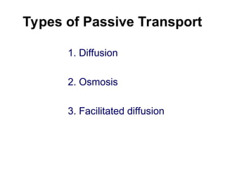 Types of Passive Transport
1. Diffusion
2. Osmosis
3. Facilitated diffusion
 