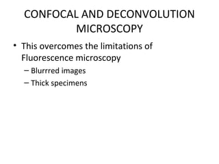 CONFOCAL AND DECONVOLUTION
MICROSCOPY
• This overcomes the limitations of
Fluorescence microscopy
– Blurrred images
– Thick specimens
 