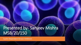 Presented by- Sanjeev Mishra
MSB/20/150
Cyclin-Dependent Kinase Inhibitors
 