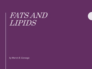 FATS AND
LIPIDS
by Marvin B. Gonzaga
 