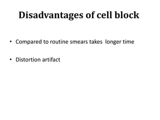 Disadvantages of cell block
• Compared to routine smears takes longer time
• Distortion artifact
 