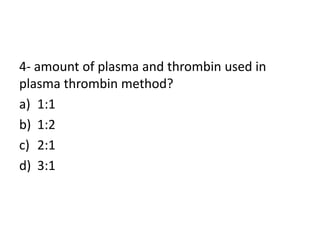 4- amount of plasma and thrombin used in
plasma thrombin method?
a) 1:1
b) 1:2
c) 2:1
d) 3:1
 
