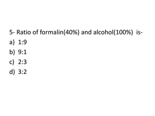 5- Ratio of formalin(40%) and alcohol(100%) is-
a) 1:9
b) 9:1
c) 2:3
d) 3:2
 