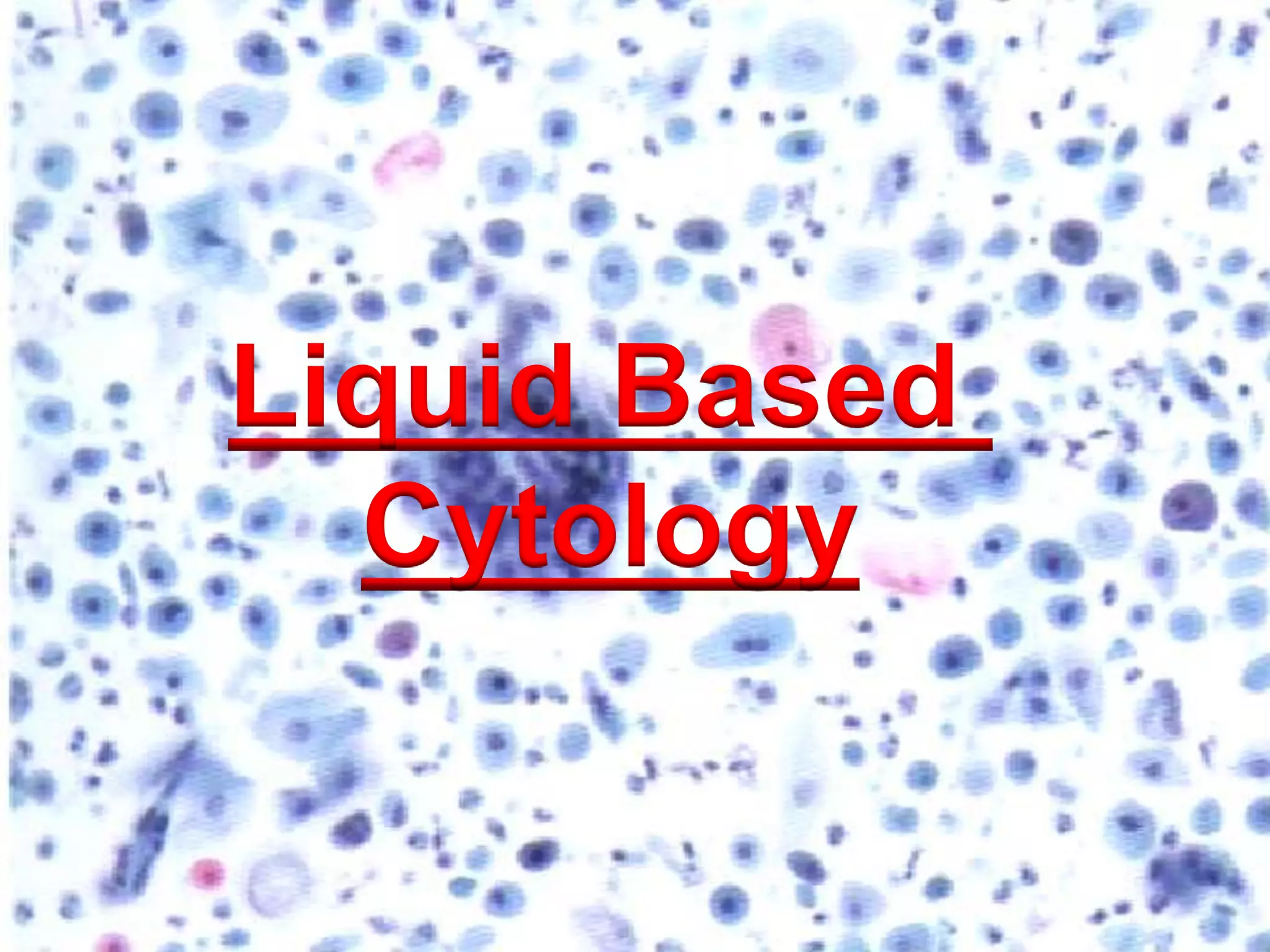 Liquid Based
Cytology
 