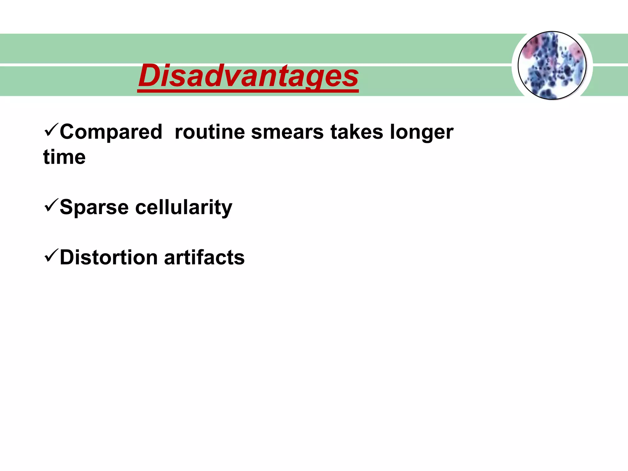 Disadvantages
Compared routine smears takes longer
time
Sparse cellularity
Distortion artifacts
 