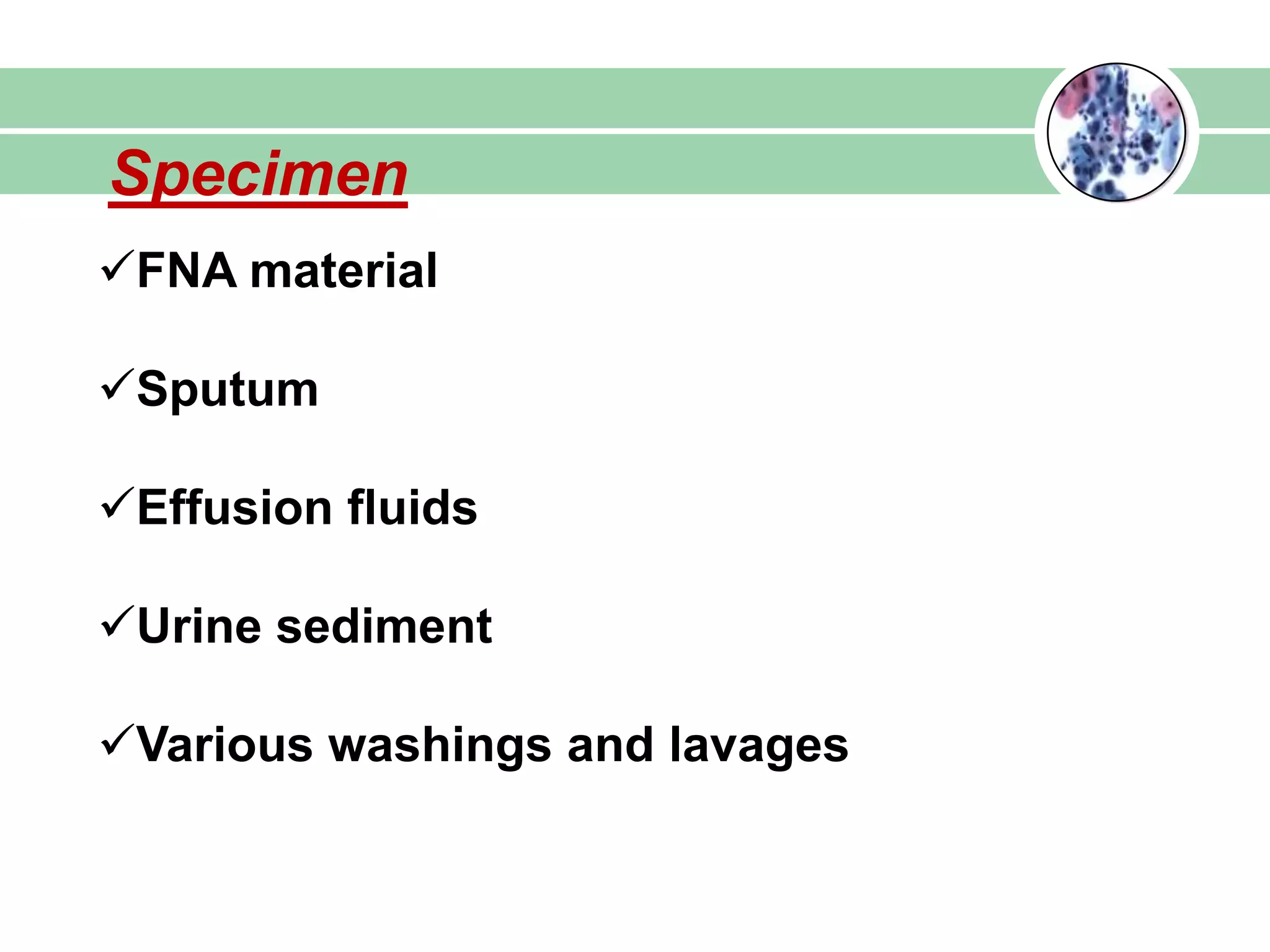 Specimen
FNA material
Sputum
Effusion fluids
Urine sediment
Various washings and lavages
 