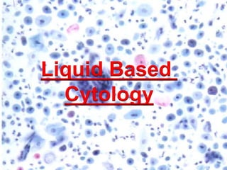 Liquid Based
Cytology
 