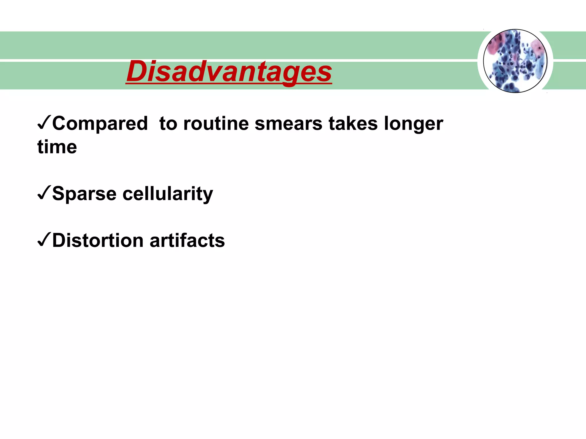 Disadvantages
✓Compared to routine smears takes longer
time
✓Sparse cellularity
✓Distortion artifacts
 