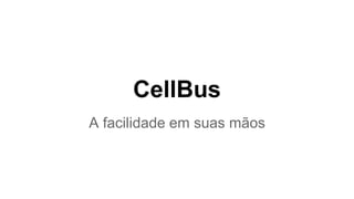 CellBus
A facilidade em suas mãos
 