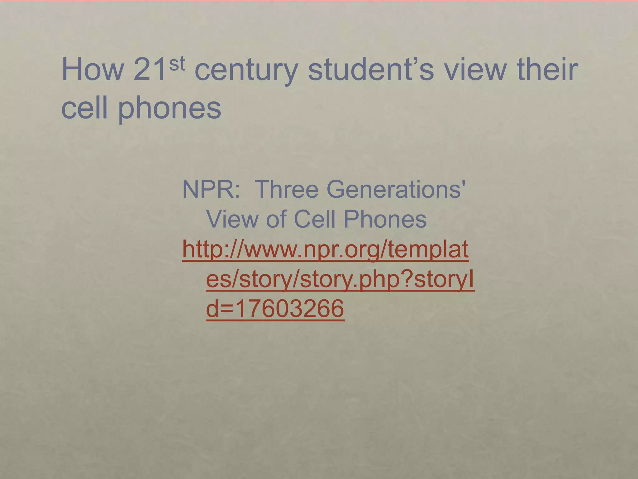 How 21st century student’s view their cell phonesNPR:  Three Generations' View of Cell Phoneshttp://www.npr.org/templates/story/story.php?storyId=17603266