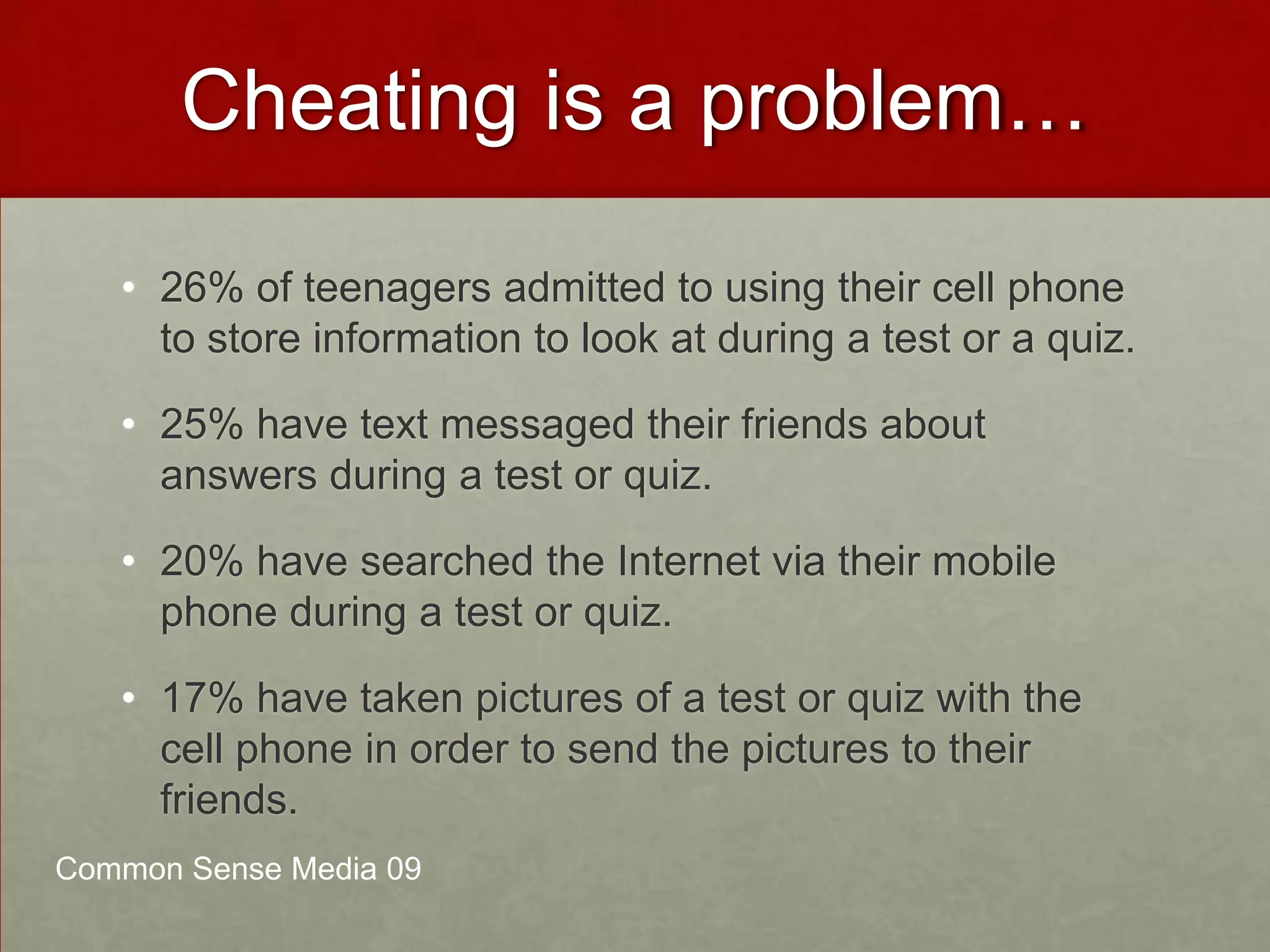  Cheating is a problem…26% of teenagers admitted to using their cell phone to store information to look at during a test or a quiz.  