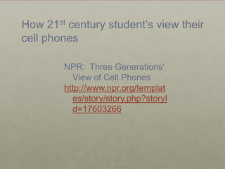 How 21st century student’s view their cell phonesNPR:  Three Generations' View of Cell Phoneshttp://www.npr.org/templates/story/story.php?storyId=17603266