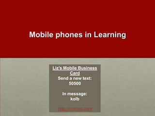 Mobile phones in Learning Liz’s Mobile Business Card Send a new text:   50500 In message:  kolb  http://contxts.com 
