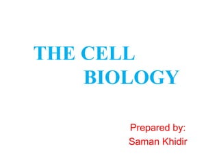 Prepared by:
Saman Khidir
THE CELL
BIOLOGY
 
