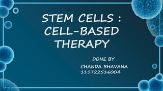 STEM CELLS :
CELL-BASED
THERAPY
DONE BY
CHANDA BHAVANA
111722516004
 