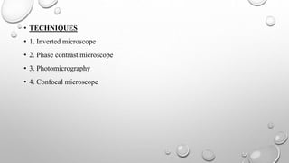 • TECHNIQUES
• 1. Inverted microscope
• 2. Phase contrast microscope
• 3. Photomicrography
• 4. Confocal microscope
 