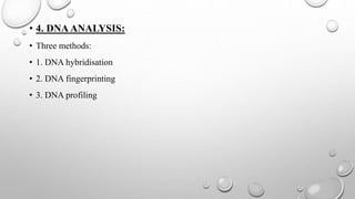 • 4. DNAANALYSIS:
• Three methods:
• 1. DNA hybridisation
• 2. DNA fingerprinting
• 3. DNA profiling
 