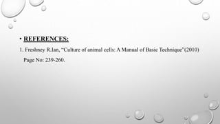 • REFERENCES:
1. Freshney R.Ian, “Culture of animal cells: A Manual of Basic Technique”(2010)
Page No: 239-260.
 