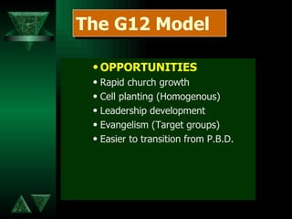 OPPORTUNITIES Rapid church growth Cell planting (Homogenous) Leadership development Evangelism (Target groups) Easier to transition from P.B.D. The G12 Model 
