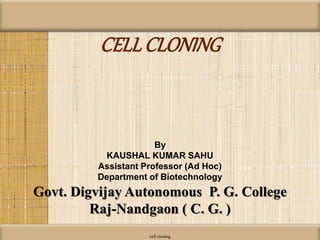 CELLCLONING
cell cloning
By
KAUSHAL KUMAR SAHU
Assistant Professor (Ad Hoc)
Department of Biotechnology
Govt. Digvijay Autonomous P. G. College
Raj-Nandgaon ( C. G. )
 