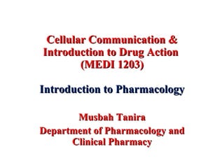 Cellular Communication & Introduction to Drug Action  (MEDI 1203) Introduction to Pharmacology Musbah Tanira Department of Pharmacology and Clinical Pharmacy 